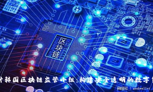 深入探讨韩国区块链监管小组:构建安全透明的数字货币环境