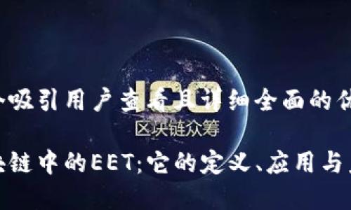 思考一个吸引用户查看且详细全面的优秀
探索区块链中的EET:它的定义、应用与未来趋势