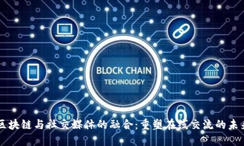 区块链与社交媒体的融合:重塑在线交流的未来