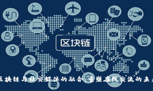 区块链与社交媒体的融合:重塑在线交流的未来
