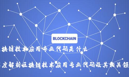 区块链技术应用专业代码是什么
深度解析区块链技术应用专业代码及其相关领域