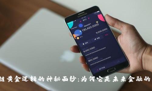 揭开区块链黄金逻辑的神秘面纱：为何它是未来金融的黄金标准？
