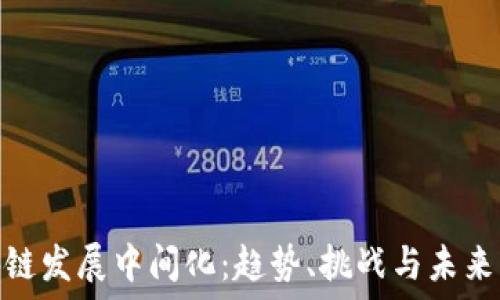 区块链发展中间化:趋势、挑战与未来机遇