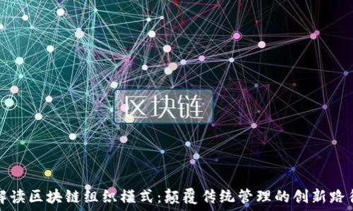解读区块链组织模式:颠覆传统管理的创新路径
