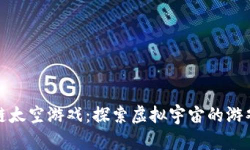 区块链太空游戏:探索虚拟宇宙的游戏革命