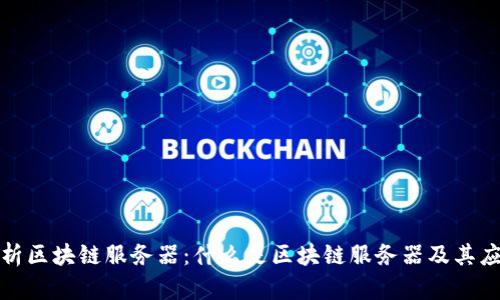 全面解析区块链服务器：什么是区块链服务器及其应用前景