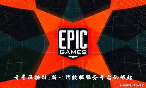 千寻区块链：新一代数据服务平台的崛起