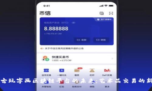 揭示古玩字画区块链平台的未来：艺术品交易的新纪元