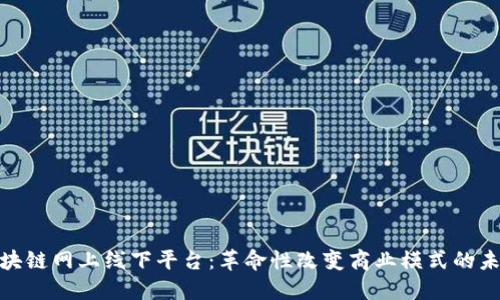 探秘区块链网上线下平台：革命性改变商业模式的未来趋势