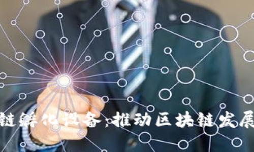 加密区块链孵化设备：推动区块链发展的新引擎