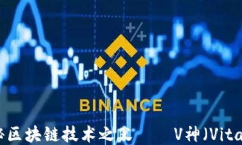
深入浅出：揭秘区块链技术之父——V神（Vitalik Buterin）