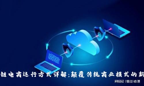 区块链电商运行方式详解：颠覆传统商业模式的新机遇