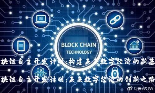 区块链自主开发计划：构建未来数字经济的新基础

区块链自主开发计划：未来数字经济的创新之路
