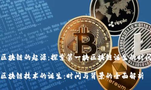 区块链的起源：探索第一块区块链诞生的时间

区块链技术的诞生：时间与背景的全面解析