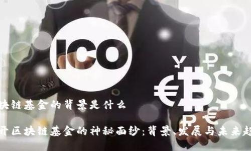 区块链基金的背景是什么

揭开区块链基金的神秘面纱：背景、发展与未来趋势
