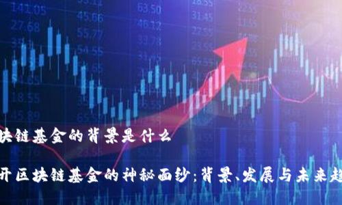 区块链基金的背景是什么

揭开区块链基金的神秘面纱：背景、发展与未来趋势