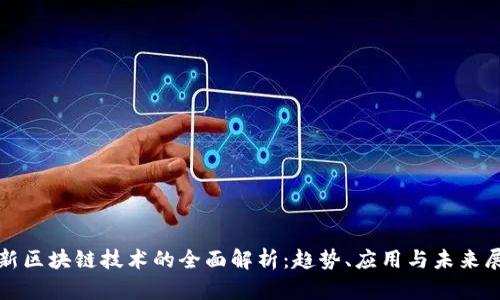 最新区块链技术的全面解析：趋势、应用与未来展望