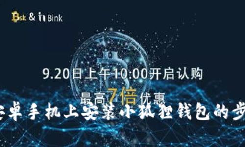 全面指南:在安卓手机上安装小狐狸钱包的步骤与注意事项