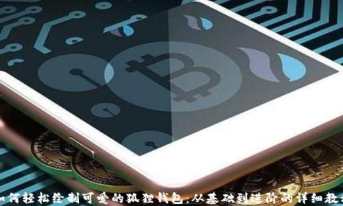 如何轻松绘制可爱的狐狸钱包:从基础到进阶的详细教程