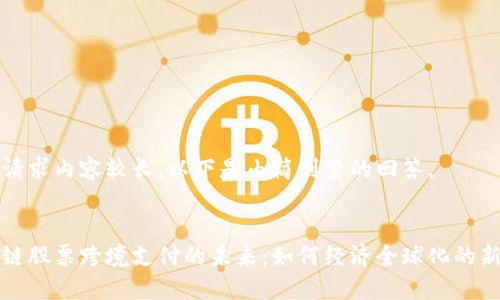 由于请求内容较长，以下是由简到繁的回答。

:
区块链股票跨境支付的未来：如何经济全球化的新引擎