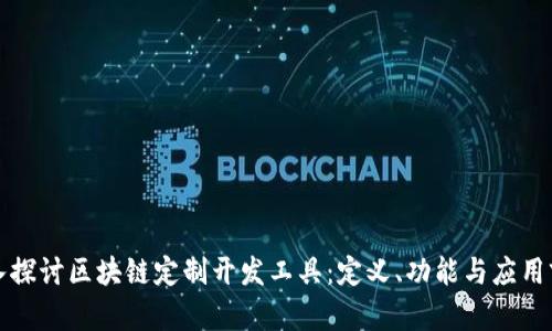 深入探讨区块链定制开发工具:定义、功能与应用前景