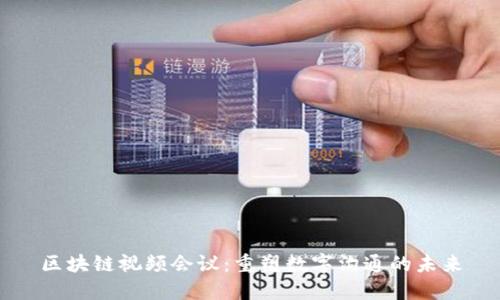 区块链视频会议:重塑数字沟通的未来