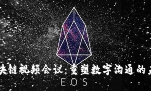 区块链视频会议:重塑数字沟通的未来