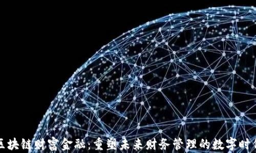 区块链财富金融:重塑未来财务管理的数字时代