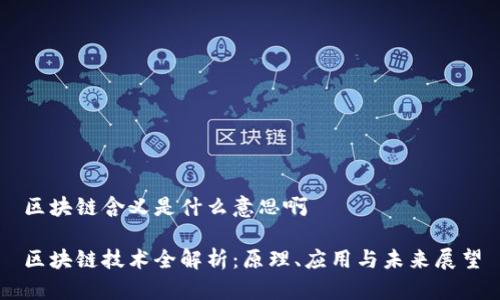区块链含义是什么意思啊
区块链技术全解析:原理、应用与未来展望