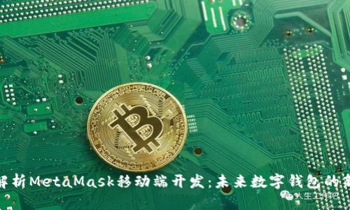 全面解析MetaMask移动端开发:未来数字钱包的新机遇