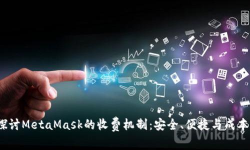  深入探讨MetaMask的收费机制：安全、便捷与成本的平衡