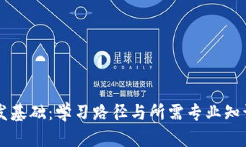 区块链开发基础:学习路径与所需专业知识全面解析