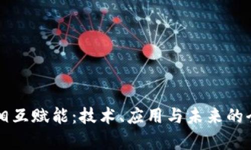 区块链相互赋能:技术、应用与未来的全面解析