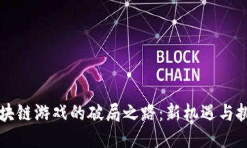 区块链游戏的破局之路:新机遇与挑战