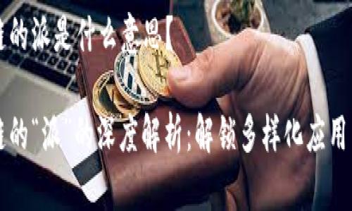 区块链的派是什么意思？

区块链的“派”的深度解析：解锁多样化应用与未来
