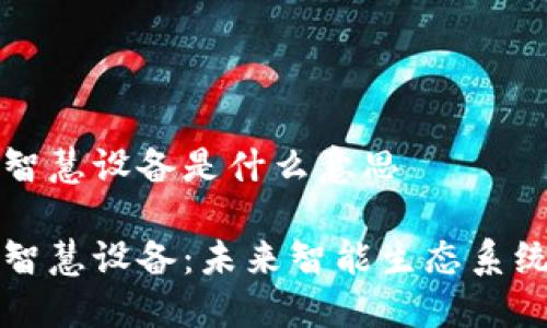 区块链智慧设备是什么意思

区块链智慧设备：未来智能生态系统的基石