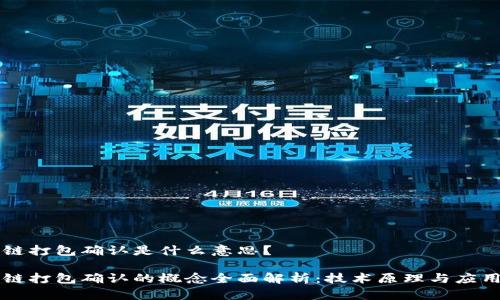 区块链打包确认是什么意思？

区块链打包确认的概念全面解析：技术原理与应用探索