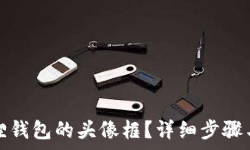 如何更换小狐狸钱包的头像框?详细步骤与常见问题解析