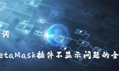 和关键词
解决MetaMask插件不显示问题的全面指南