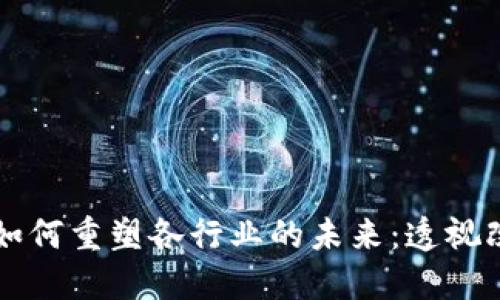 区块链技术如何重塑各行业的未来:透视改变的多维度