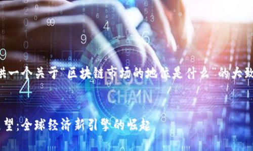 由于篇幅限制,我将为您提供一个关于“区块链市场的地位是什么”的大致框架,并重点阐述相关内容。
区块链市场的地位与未来展望:全球经济新引擎的崛起