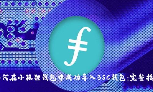 如何在小狐狸钱包中成功导入BSC钱包:完整指南