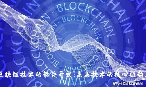 区块链技术的软件开发:未来技术的核心驱动力