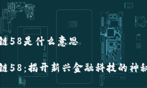 区块链58是什么意思
区块链58:揭开新兴金融科技的神秘面纱