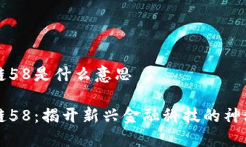 区块链58是什么意思
区块链58:揭开新兴金融科技的神秘面纱
