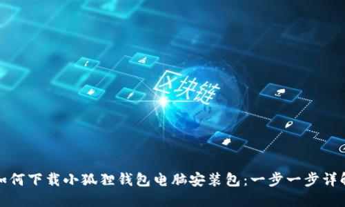 如何下载小狐狸钱包电脑安装包：一步一步详解