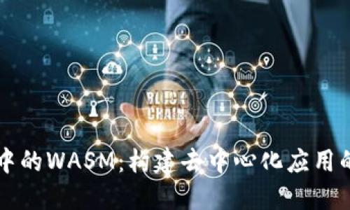 区块链中的WASM:构建去中心化应用的新未来