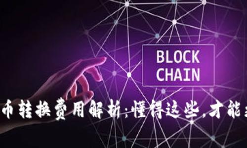 小狐狸钱包币币转换费用解析：懂得这些，才能更聪明地交易！