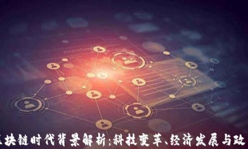 
中国区块链时代背景解析：科技变革、经济发展与政策支持