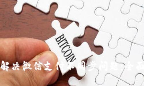 小狐狸钱包如何解决微信支付不同步问题:全面指南与解决方案